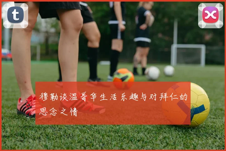 穆勒谈温哥华生活乐趣与对拜仁的思念之情