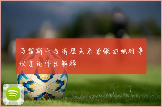 马雷斯卡与高层关系紧张拒绝对争议言论作出解释