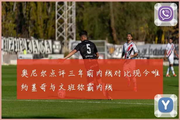 奥尼尔点评三年前内线对比现今唯约基奇与文班称霸内线