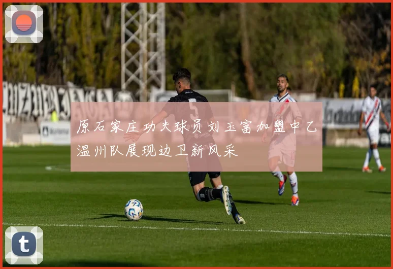 原石家庄功夫球员刘玉富加盟中乙温州队展现边卫新风采