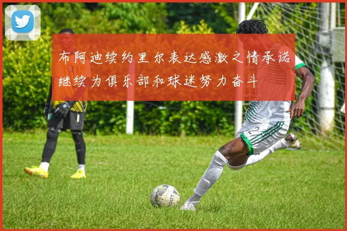 布阿迪续约里尔表达感激之情承诺继续为俱乐部和球迷努力奋斗