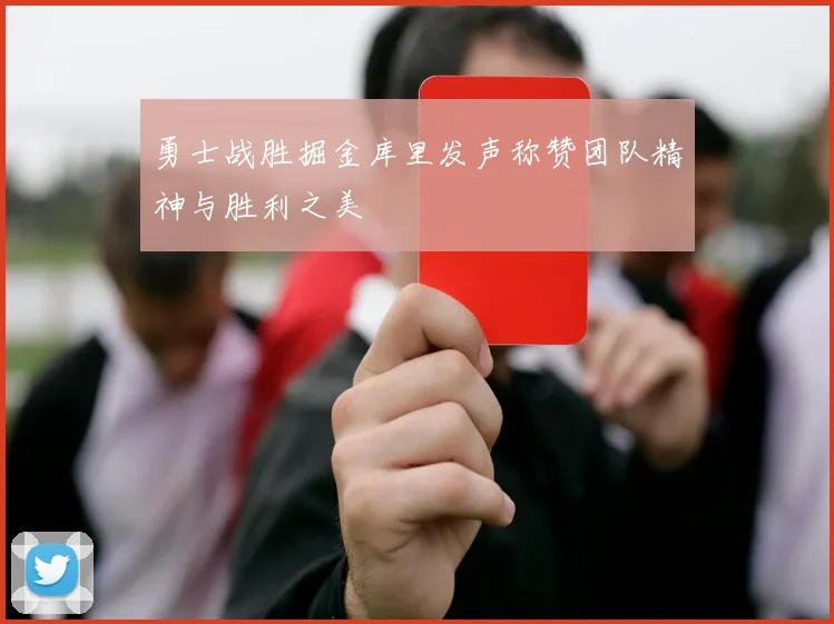 勇士战胜掘金库里发声称赞团队精神与胜利之美