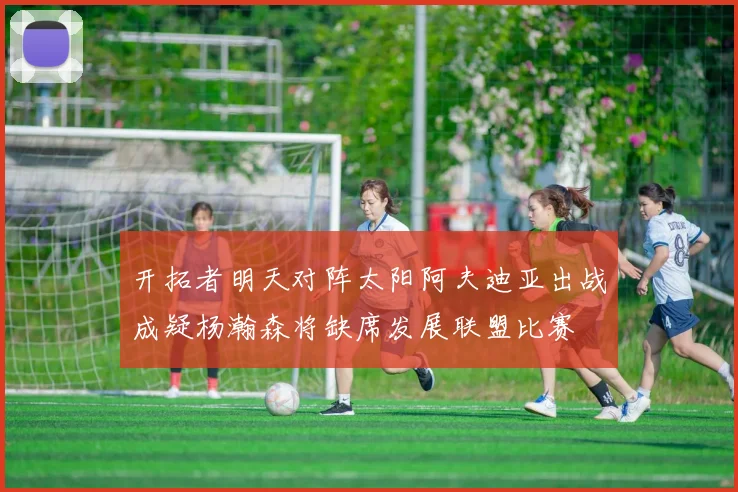 开拓者明天对阵太阳阿夫迪亚出战成疑杨瀚森将缺席发展联盟比赛