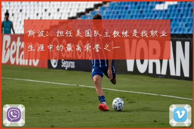 斯波：担任美国队主教练是我职业生涯中的最高荣誉之一