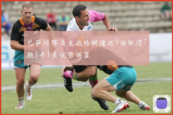 巴萨对阵马竞战绩辉煌近9场取得7胜1平1负优势明显